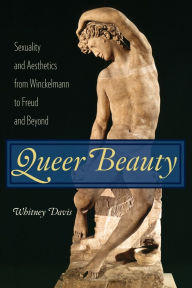 Title: Queer Beauty: Sexuality and Aesthetics from Winckelmann to Freud and Beyond, Author: Whitney Davis