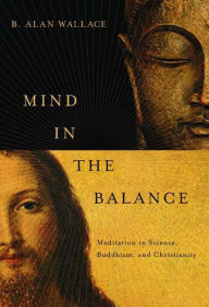 Title: Mind in the Balance: Meditation in Science, Buddhism, and Christianity, Author: B. Alan Wallace