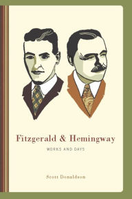 Title: Fitzgerald and Hemingway: Works and Days, Author: Scott Donaldson