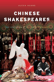 Title: Chinese Shakespeares: Two Centuries of Cultural Exchange, Author: Alexa Huang