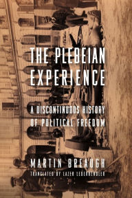 Title: The Plebeian Experience: A Discontinuous History of Political Freedom, Author: Martin Breaugh