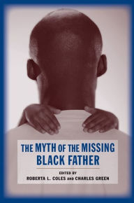 Title: The Myth of the Missing Black Father: The Persistence of Black Fatherhood in America, Author: Roberta Coles