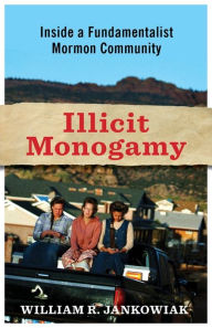 Title: Illicit Monogamy: Inside a Fundamentalist Mormon Community, Author: William Jankowiak