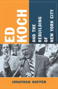 Title: Ed Koch and the Rebuilding of New York City, Author: Jonathan Soffer