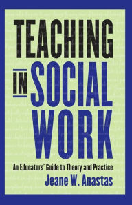 Title: Teaching in Social Work: An Educators' Guide to Theory and Practice, Author: Jeane W. Anastas