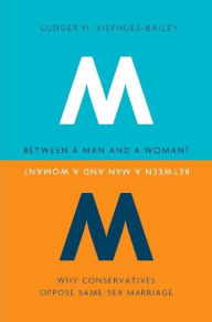 Title: Between a Man and a Woman?: Why Conservatives Oppose Same-Sex Marriage, Author: Ludger H. Viefhues-Bailey