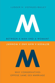 Title: Between a Man and a Woman?: Why Conservatives Oppose Same-Sex Marriage, Author: Ludger H. Viefhues-Bailey