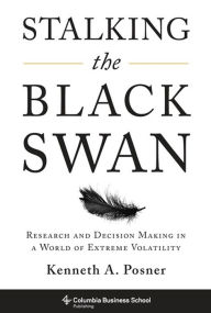 Title: Stalking the Black Swan: Research and Decision Making in a World of Extreme Volatility, Author: Kenneth A. Posner