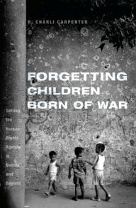 Title: Forgetting Children Born of War: Setting the Human Rights Agenda in Bosnia and Beyond, Author: Charli Carpenter