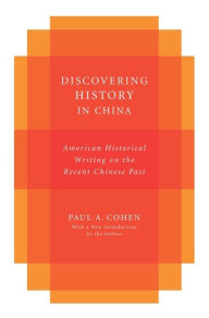 Title: Discovering History in China: American Historical Writing on the Recent Chinese Past, Author: Paul A Cohen