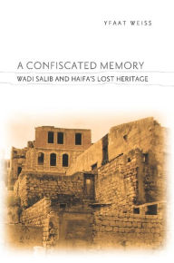 Title: A Confiscated Memory: Wadi Salib and Haifa's Lost Heritage, Author: Yfaat Weiss