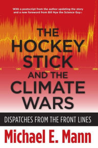 Title: The Hockey Stick and the Climate Wars: Dispatches from the Front Lines, Author: Michael Mann