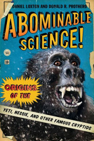 Title: Abominable Science!: Origins of the Yeti, Nessie, and Other Famous Cryptids, Author: Daniel Loxton