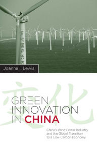 Title: Green Innovation in China: China's Wind Power Industry and the Global Transition to a Low-Carbon Economy, Author: Joanna I Lewis