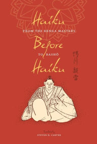 Title: Haiku Before Haiku: From the Renga Masters to Basho, Author: Steven D. Carter