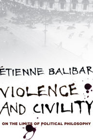 Title: Violence and Civility: On the Limits of Political Philosophy, Author: Étienne Balibar