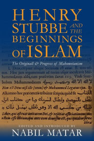 Title: Henry Stubbe and the Beginnings of Islam: The Originall & Progress of Mahometanism, Author: Nabil Matar