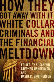 Title: How They Got Away With It: White Collar Criminals and the Financial Meltdown, Author: Susan Will