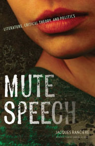 Title: Mute Speech: Literature, Critical Theory, and Politics, Author: Jacques Rancière