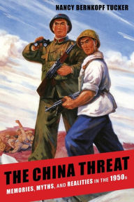 Title: The China Threat: Memories, Myths, and Realities in the 1950s, Author: Nancy Bernkopf Tucker Ph.D.