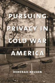 Title: Pursuing Privacy in Cold War America, Author: Deborah Nelson