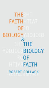 Title: The Faith of Biology and the Biology of Faith: Order, Meaning, and Free Will in Modern Medical Science, Author: Robert E. Pollack