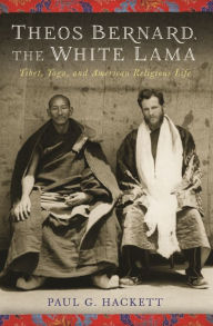 Title: Theos Bernard, the White Lama: Tibet, Yoga, and American Religious Life, Author: Paul G. Hackett