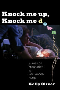 Title: Knock Me Up, Knock Me Down: Images of Pregnancy in Hollywood Films, Author: Kelly Oliver