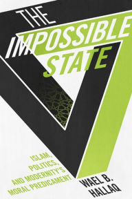 Title: The Impossible State: Islam, Politics, and Modernity's Moral Predicament, Author: Wael B. Hallaq