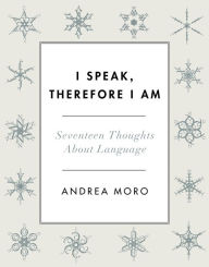 Title: I Speak, Therefore I Am: Seventeen Thoughts About Language, Author: Andrea C. Moro