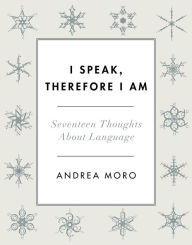 Title: I Speak, Therefore I Am: Seventeen Thoughts About Language, Author: Andrea Moro