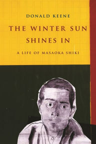 Title: The Winter Sun Shines In: A Life of Masaoka Shiki, Author: Donald Keene