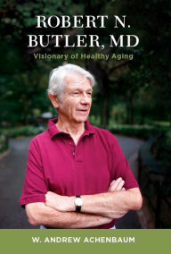 Title: Robert N. Butler, MD: Visionary of Healthy Aging, Author: W. Andrew Achenbaum