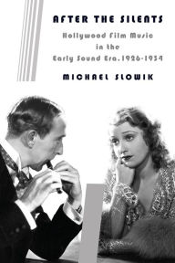 Title: After the Silents: Hollywood Film Music in the Early Sound Era, 1926-1934, Author: Michael Slowik