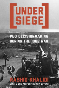 Title: Under Siege: PLO Decisionmaking During the 1982 War, Author: Rashid Khalidi