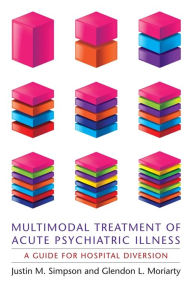 Title: Multimodal Treatment of Acute Psychiatric Illness: A Guide for Hospital Diversion, Author: Justin Simpson