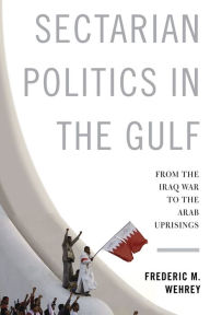 Title: Sectarian Politics in the Gulf: From the Iraq War to the Arab Uprisings, Author: Frederic Wehrey