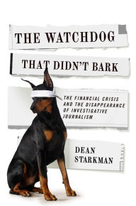 Title: The Watchdog That Didn't Bark: The Financial Crisis and the Disappearance of Investigative Journalism, Author: Dean Starkman