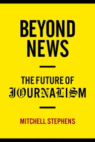 Title: Beyond News: The Future of Journalism, Author: Mitchell Stephens