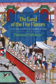 Title: The Land of the Five Flavors: A Cultural History of Chinese Cuisine, Author: Thomas O. Höllmann