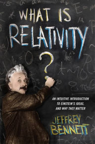 Title: What Is Relativity?: An Intuitive Introduction to Einstein's Ideas, and Why They Matter, Author: Jeffrey Bennett