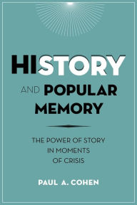 Title: History and Popular Memory: The Power of Story in Moments of Crisis, Author: Paul Cohen