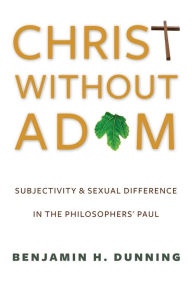 Title: Christ Without Adam: Subjectivity and Sexual Difference in the Philosophers' Paul, Author: Benjamin Dunning