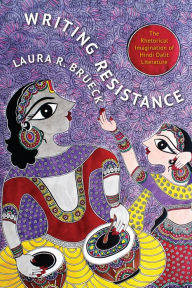 Title: Writing Resistance: The Rhetorical Imagination of Hindi Dalit Literature, Author: Laura R. Brueck