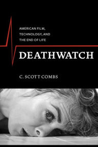 Title: Deathwatch: American Film, Technology, and the End of Life, Author: C. Scott Combs