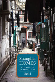 Title: Shanghai Homes: Palimpsests of Private Life, Author: Jie Li