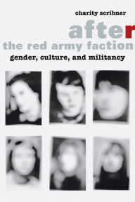 Title: After the Red Army Faction: Gender, Culture, and Militancy, Author: Charity Scribner