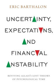 Title: Uncertainty, Expectations, and Financial Instability: Reviving Allais's Lost Theory of Psychological Time, Author: Eric Barthalon