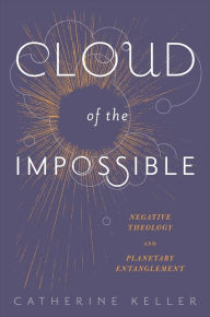 Title: Cloud of the Impossible: Negative Theology and Planetary Entanglement, Author: Catherine Keller
