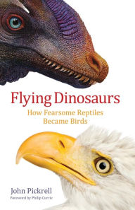 Title: Flying Dinosaurs: How Fearsome Reptiles Became Birds, Author: John Pickrell
